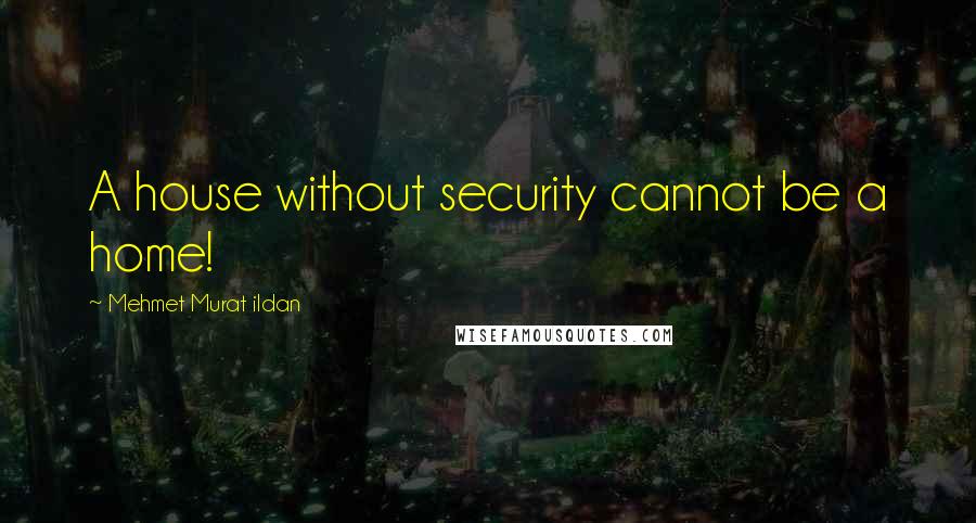 Mehmet Murat Ildan Quotes: A house without security cannot be a home!