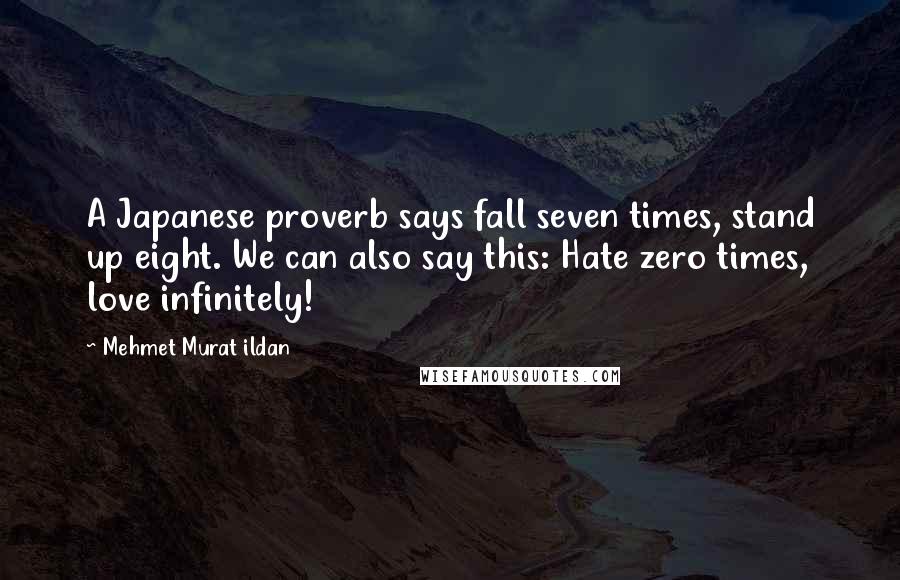 Mehmet Murat Ildan Quotes: A Japanese proverb says fall seven times, stand up eight. We can also say this: Hate zero times, love infinitely!