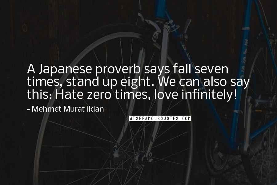 Mehmet Murat Ildan Quotes: A Japanese proverb says fall seven times, stand up eight. We can also say this: Hate zero times, love infinitely!