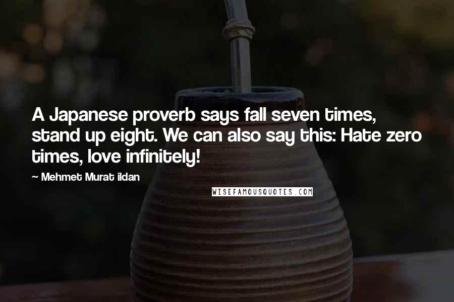 Mehmet Murat Ildan Quotes: A Japanese proverb says fall seven times, stand up eight. We can also say this: Hate zero times, love infinitely!