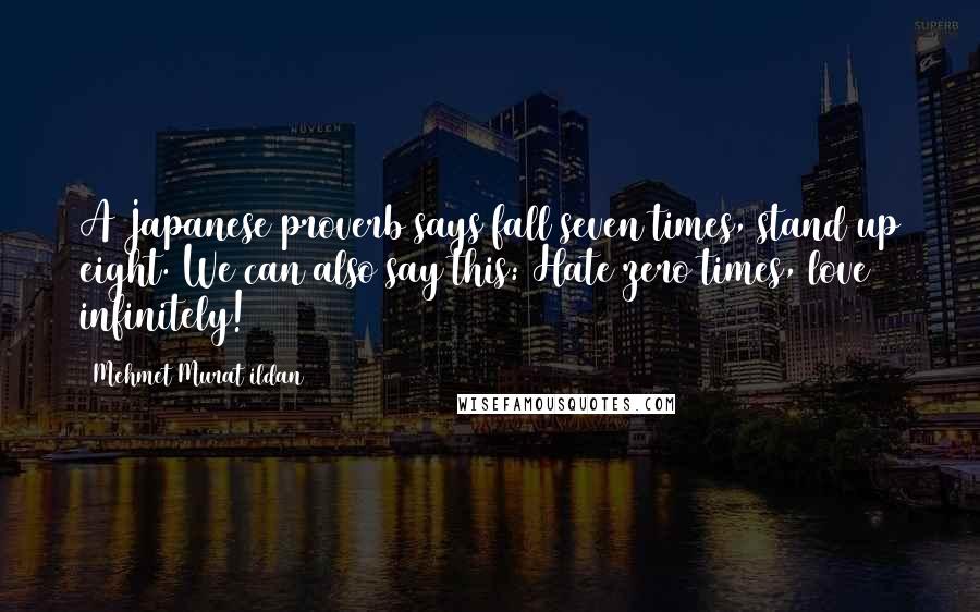 Mehmet Murat Ildan Quotes: A Japanese proverb says fall seven times, stand up eight. We can also say this: Hate zero times, love infinitely!