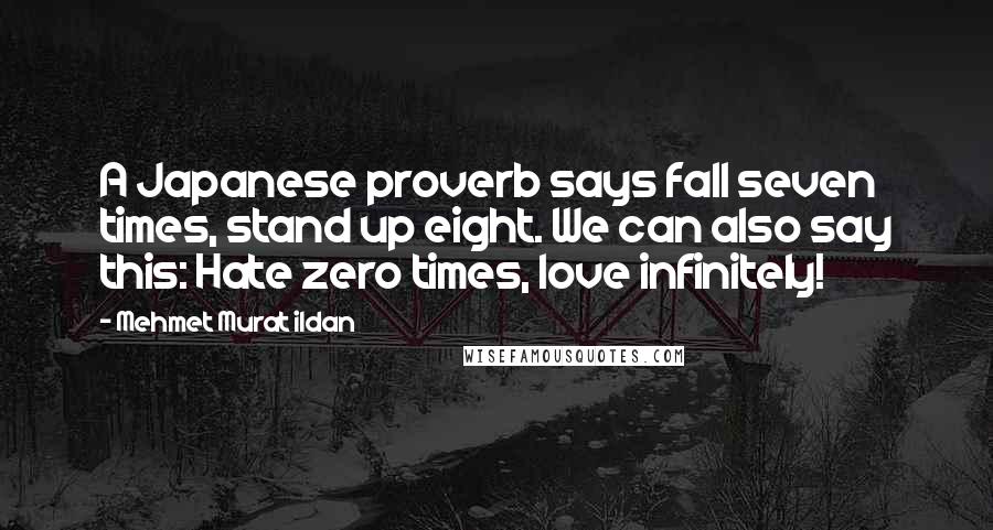 Mehmet Murat Ildan Quotes: A Japanese proverb says fall seven times, stand up eight. We can also say this: Hate zero times, love infinitely!