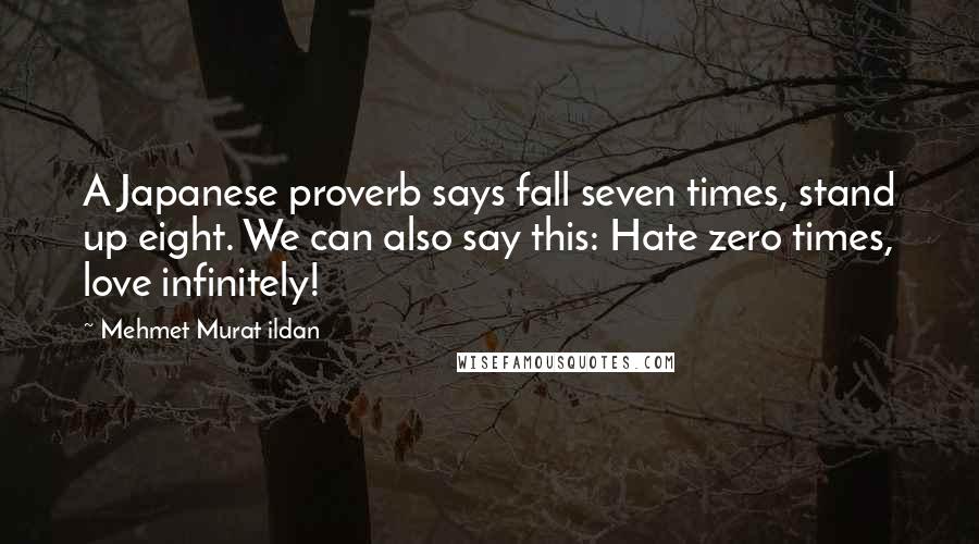 Mehmet Murat Ildan Quotes: A Japanese proverb says fall seven times, stand up eight. We can also say this: Hate zero times, love infinitely!