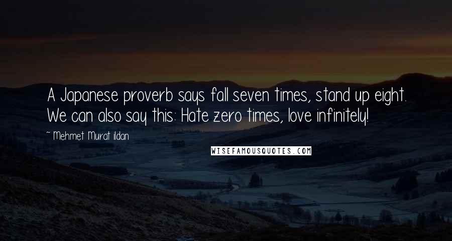 Mehmet Murat Ildan Quotes: A Japanese proverb says fall seven times, stand up eight. We can also say this: Hate zero times, love infinitely!