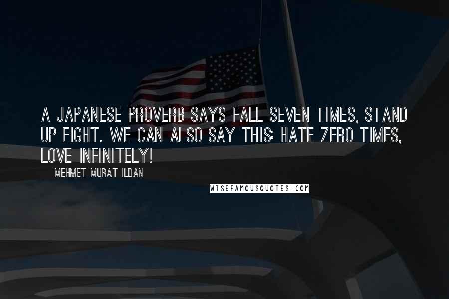 Mehmet Murat Ildan Quotes: A Japanese proverb says fall seven times, stand up eight. We can also say this: Hate zero times, love infinitely!