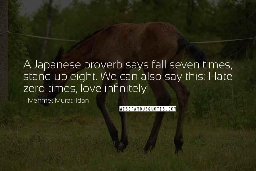 Mehmet Murat Ildan Quotes: A Japanese proverb says fall seven times, stand up eight. We can also say this: Hate zero times, love infinitely!
