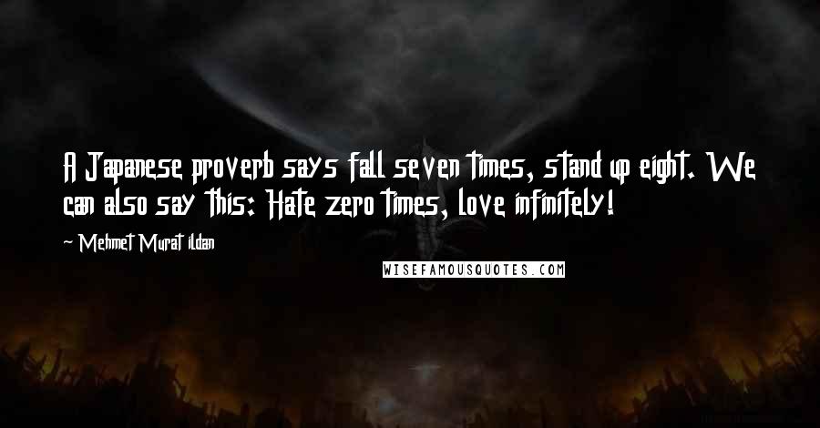 Mehmet Murat Ildan Quotes: A Japanese proverb says fall seven times, stand up eight. We can also say this: Hate zero times, love infinitely!