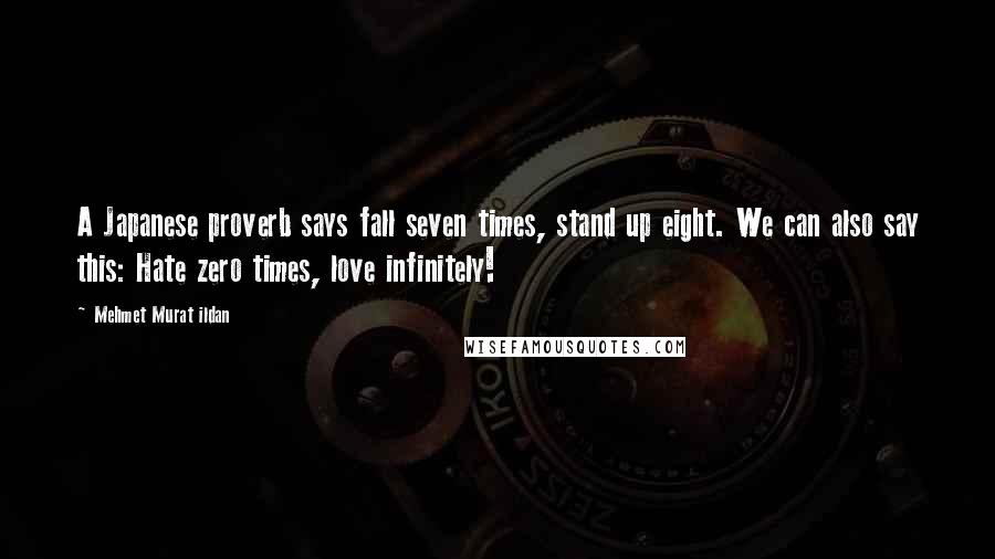 Mehmet Murat Ildan Quotes: A Japanese proverb says fall seven times, stand up eight. We can also say this: Hate zero times, love infinitely!