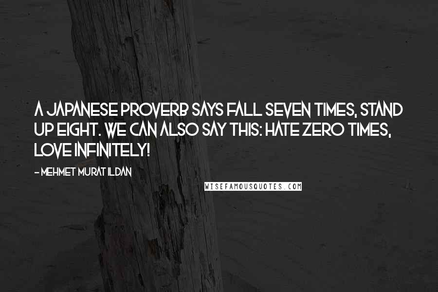 Mehmet Murat Ildan Quotes: A Japanese proverb says fall seven times, stand up eight. We can also say this: Hate zero times, love infinitely!