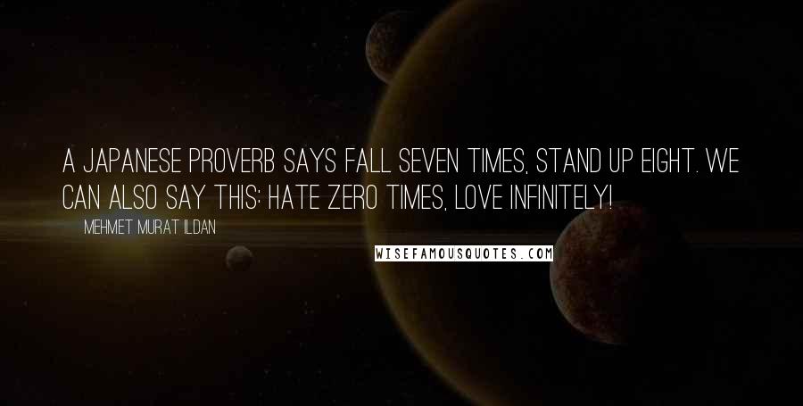 Mehmet Murat Ildan Quotes: A Japanese proverb says fall seven times, stand up eight. We can also say this: Hate zero times, love infinitely!