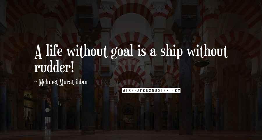 Mehmet Murat Ildan Quotes: A life without goal is a ship without rudder!