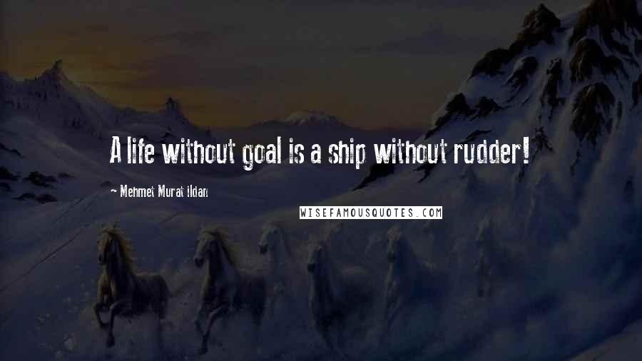 Mehmet Murat Ildan Quotes: A life without goal is a ship without rudder!