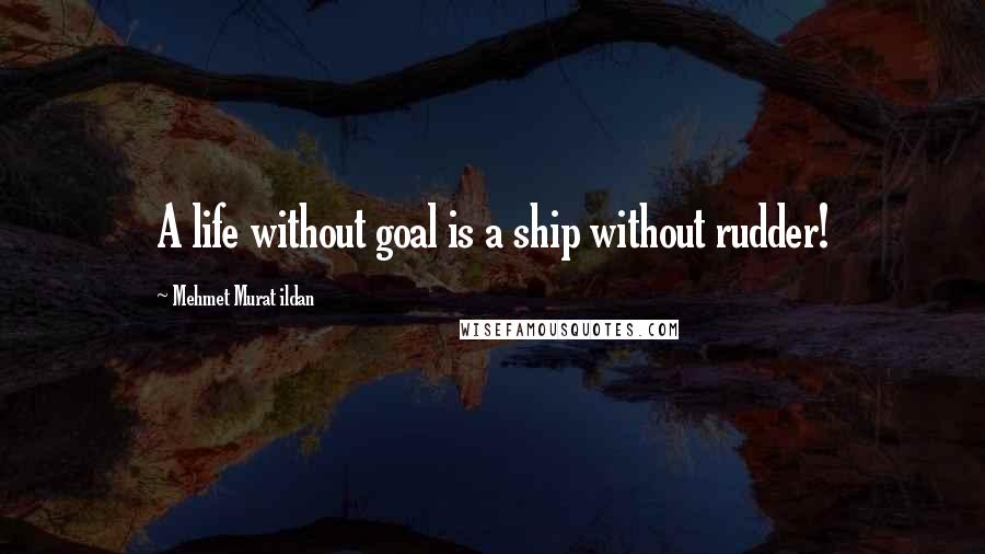 Mehmet Murat Ildan Quotes: A life without goal is a ship without rudder!