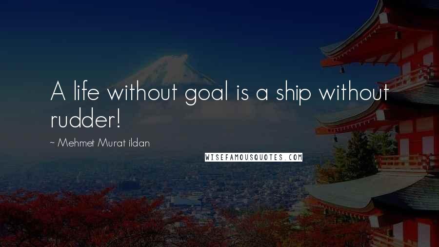 Mehmet Murat Ildan Quotes: A life without goal is a ship without rudder!