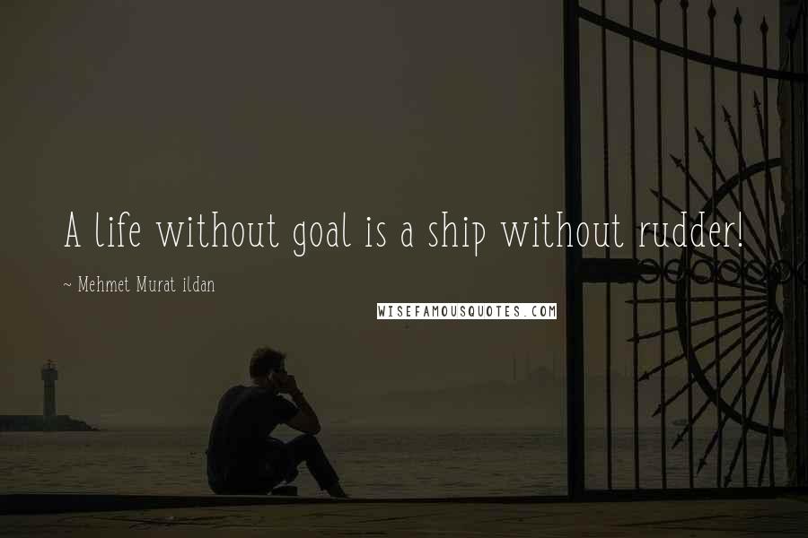 Mehmet Murat Ildan Quotes: A life without goal is a ship without rudder!