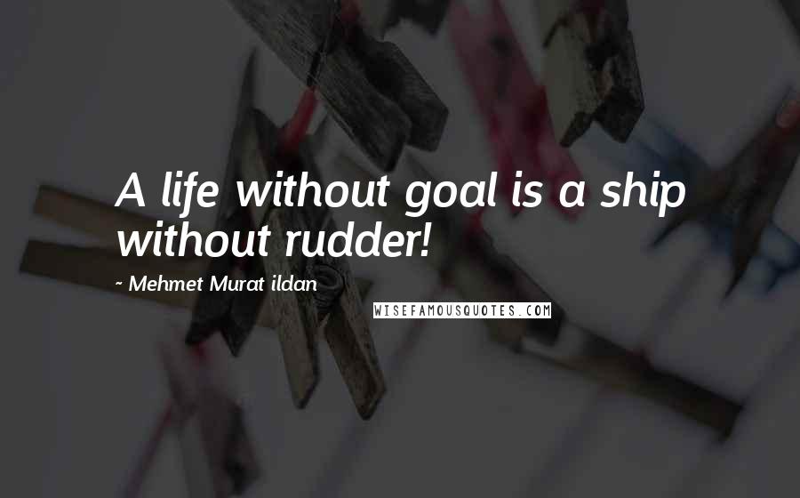 Mehmet Murat Ildan Quotes: A life without goal is a ship without rudder!