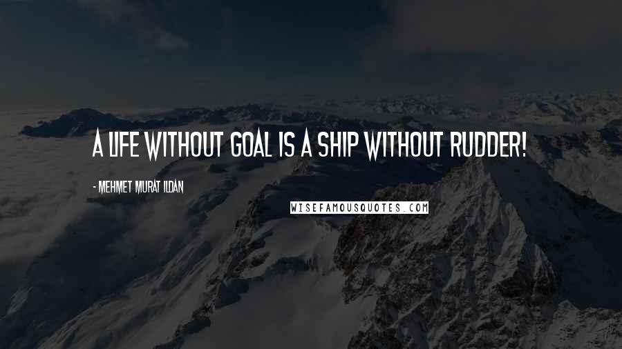 Mehmet Murat Ildan Quotes: A life without goal is a ship without rudder!