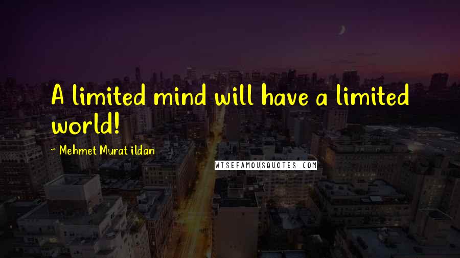 Mehmet Murat Ildan Quotes: A limited mind will have a limited world!