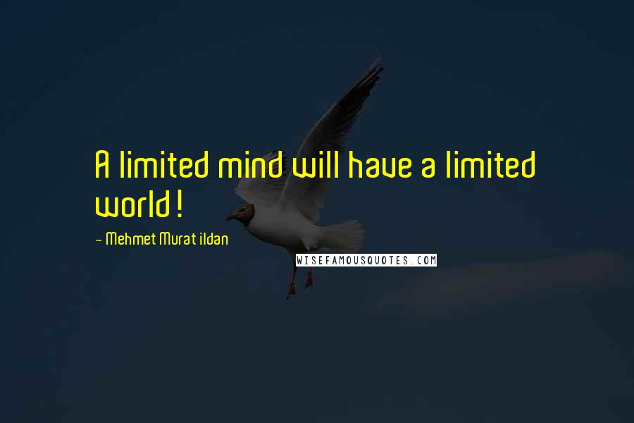 Mehmet Murat Ildan Quotes: A limited mind will have a limited world!