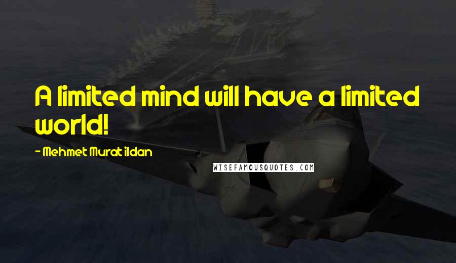 Mehmet Murat Ildan Quotes: A limited mind will have a limited world!