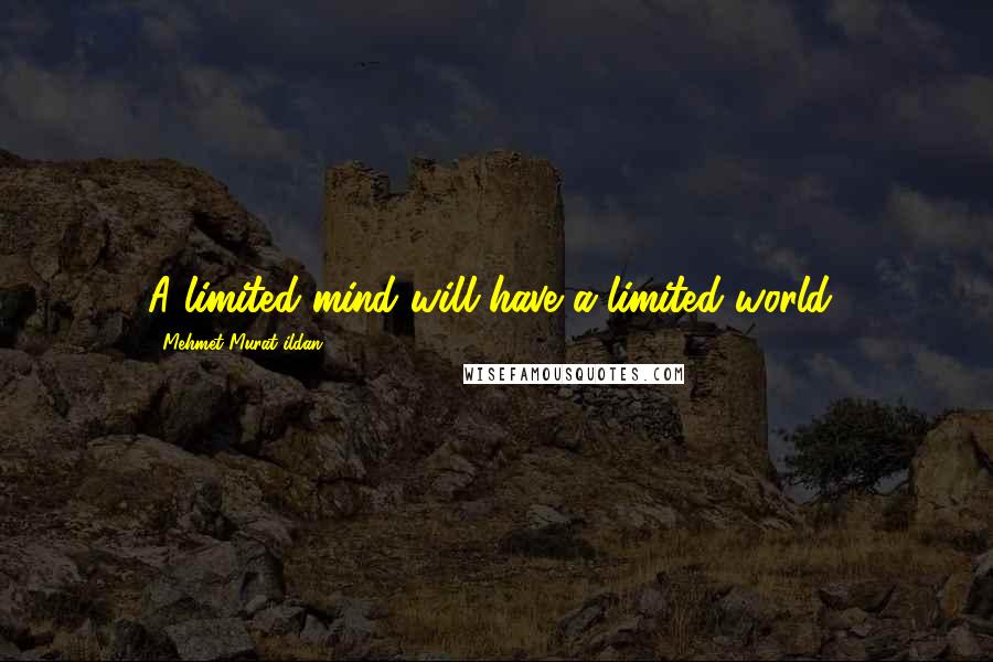 Mehmet Murat Ildan Quotes: A limited mind will have a limited world!
