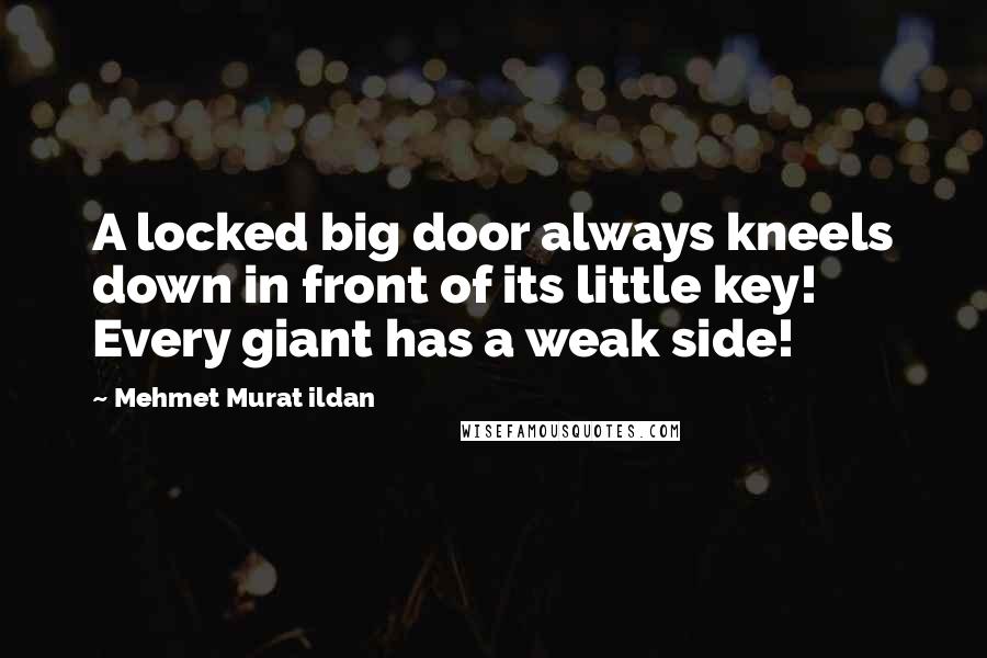 Mehmet Murat Ildan Quotes: A locked big door always kneels down in front of its little key! Every giant has a weak side!