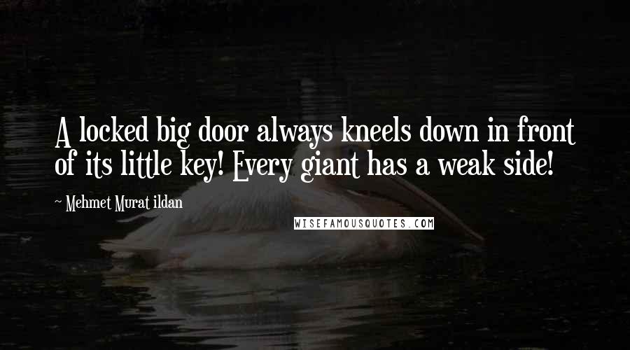 Mehmet Murat Ildan Quotes: A locked big door always kneels down in front of its little key! Every giant has a weak side!