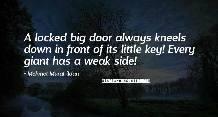 Mehmet Murat Ildan Quotes: A locked big door always kneels down in front of its little key! Every giant has a weak side!