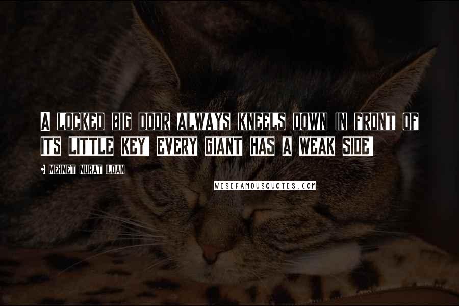 Mehmet Murat Ildan Quotes: A locked big door always kneels down in front of its little key! Every giant has a weak side!