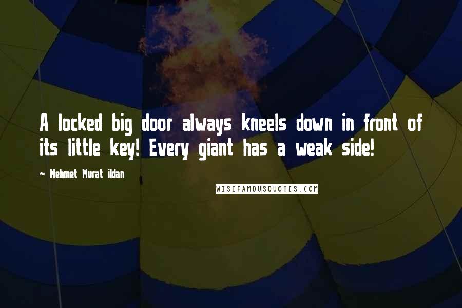 Mehmet Murat Ildan Quotes: A locked big door always kneels down in front of its little key! Every giant has a weak side!