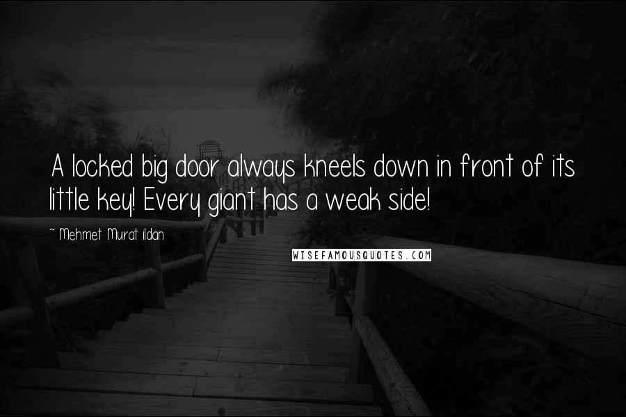 Mehmet Murat Ildan Quotes: A locked big door always kneels down in front of its little key! Every giant has a weak side!