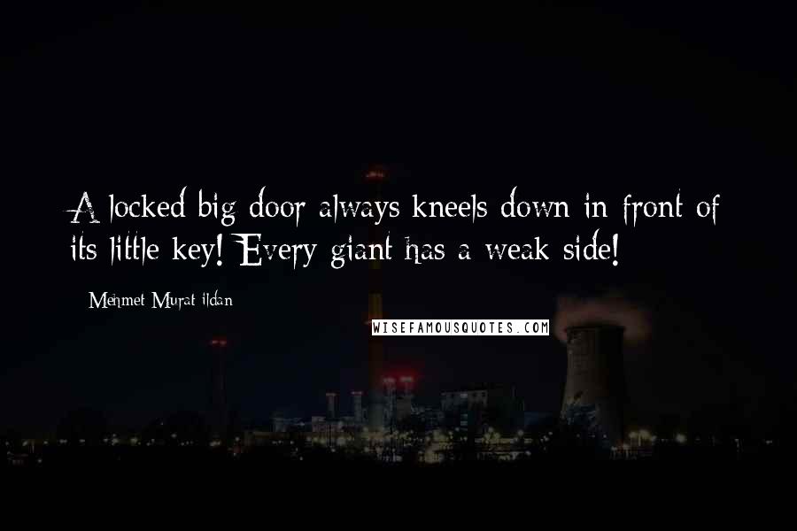 Mehmet Murat Ildan Quotes: A locked big door always kneels down in front of its little key! Every giant has a weak side!
