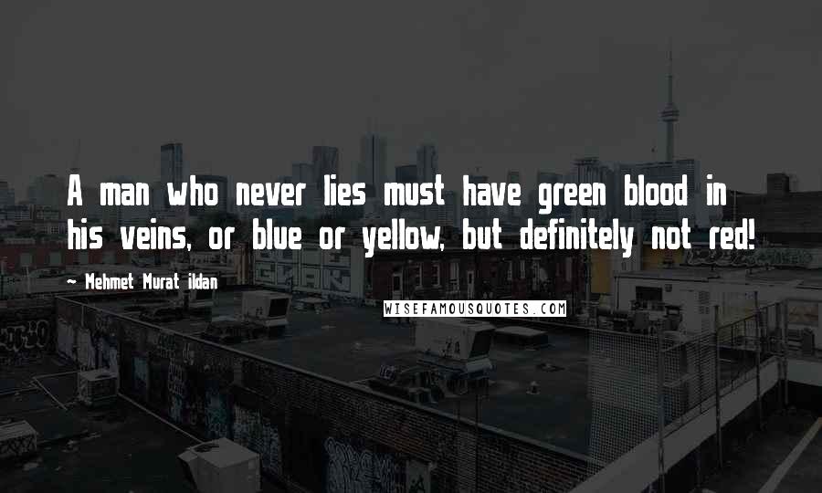 Mehmet Murat Ildan Quotes: A man who never lies must have green blood in his veins, or blue or yellow, but definitely not red!