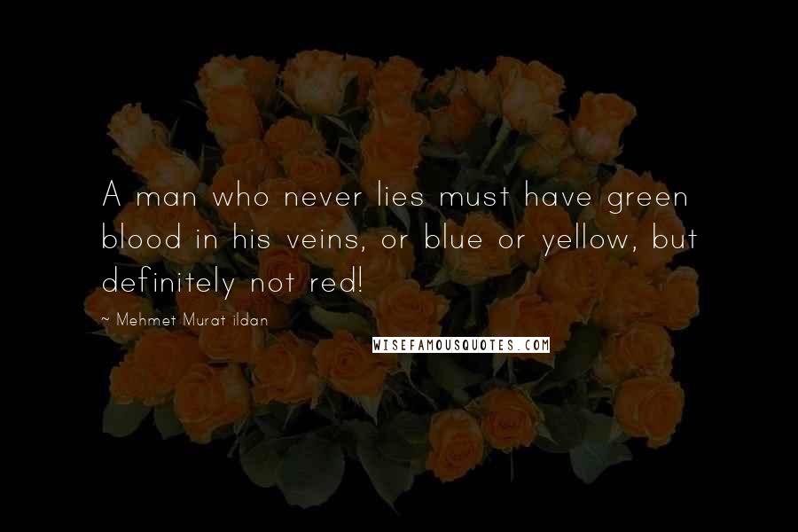 Mehmet Murat Ildan Quotes: A man who never lies must have green blood in his veins, or blue or yellow, but definitely not red!