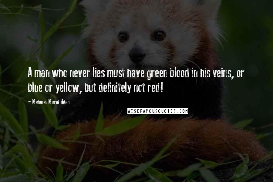 Mehmet Murat Ildan Quotes: A man who never lies must have green blood in his veins, or blue or yellow, but definitely not red!