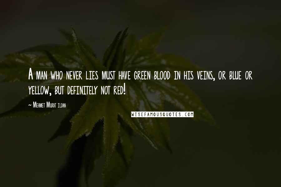 Mehmet Murat Ildan Quotes: A man who never lies must have green blood in his veins, or blue or yellow, but definitely not red!