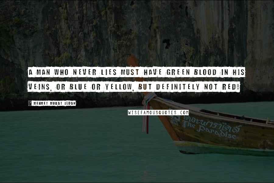 Mehmet Murat Ildan Quotes: A man who never lies must have green blood in his veins, or blue or yellow, but definitely not red!