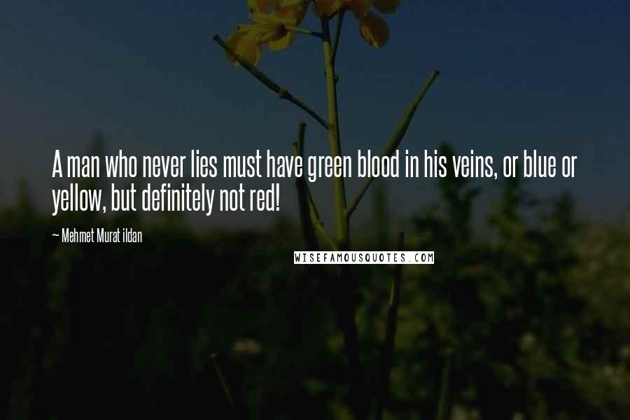 Mehmet Murat Ildan Quotes: A man who never lies must have green blood in his veins, or blue or yellow, but definitely not red!