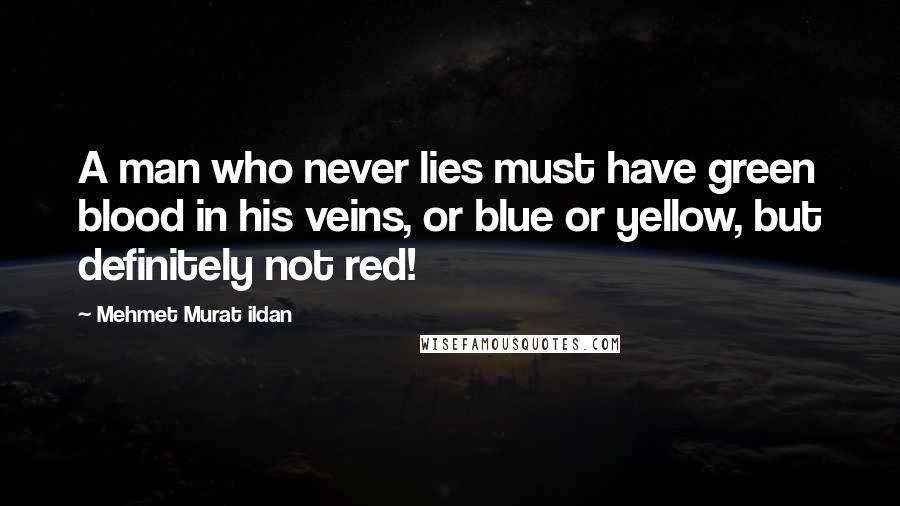 Mehmet Murat Ildan Quotes: A man who never lies must have green blood in his veins, or blue or yellow, but definitely not red!