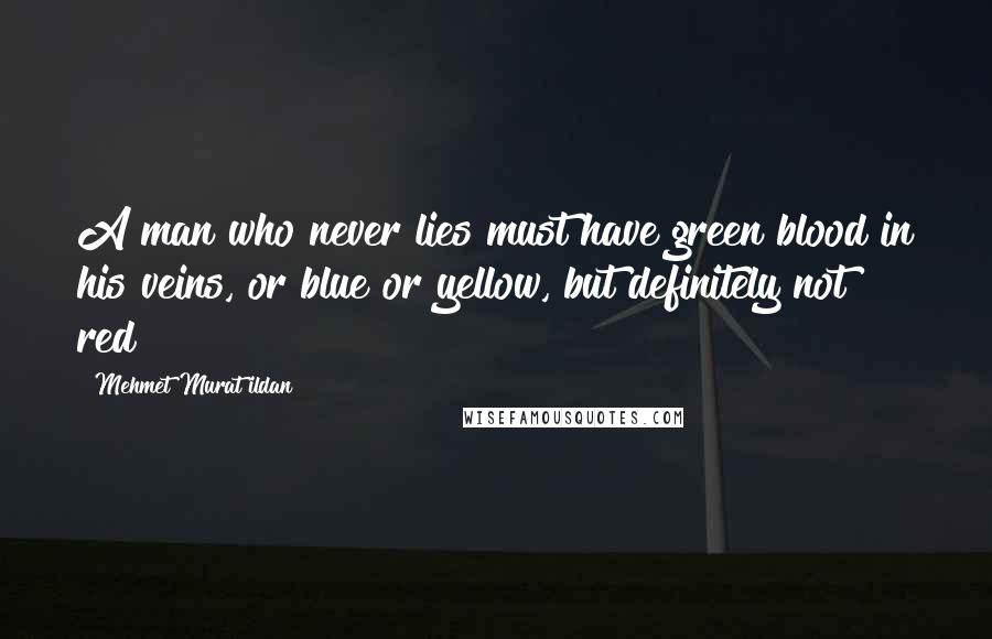 Mehmet Murat Ildan Quotes: A man who never lies must have green blood in his veins, or blue or yellow, but definitely not red!