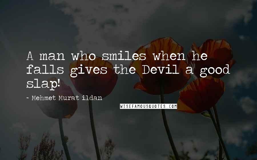 Mehmet Murat Ildan Quotes: A man who smiles when he falls gives the Devil a good slap!