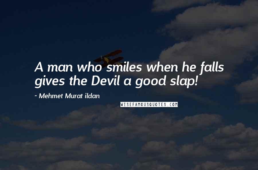 Mehmet Murat Ildan Quotes: A man who smiles when he falls gives the Devil a good slap!