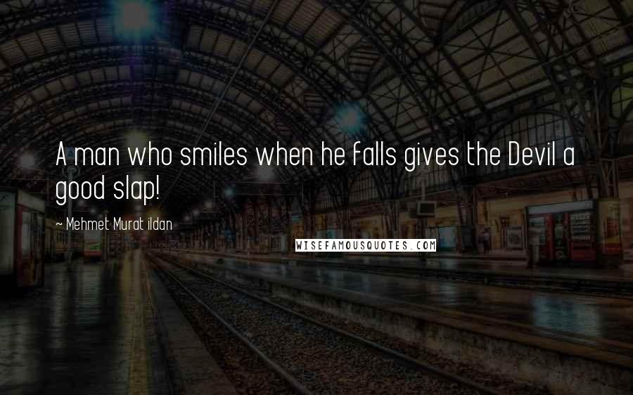 Mehmet Murat Ildan Quotes: A man who smiles when he falls gives the Devil a good slap!
