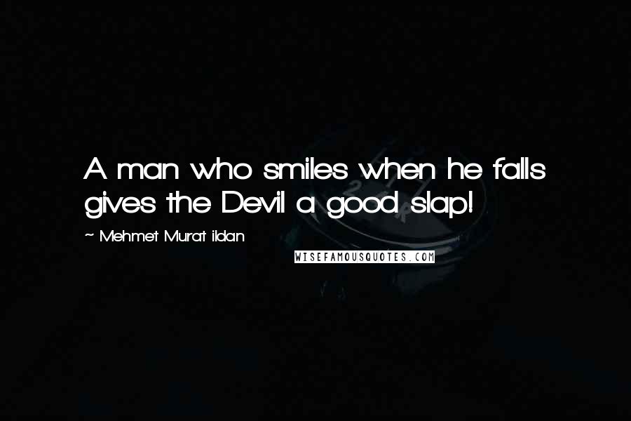 Mehmet Murat Ildan Quotes: A man who smiles when he falls gives the Devil a good slap!