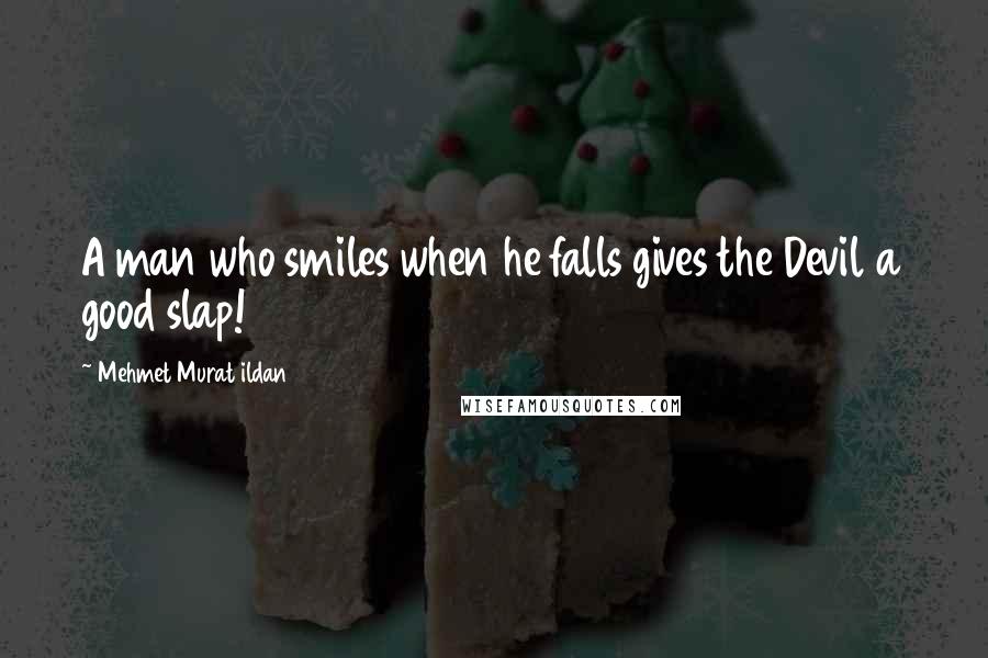 Mehmet Murat Ildan Quotes: A man who smiles when he falls gives the Devil a good slap!