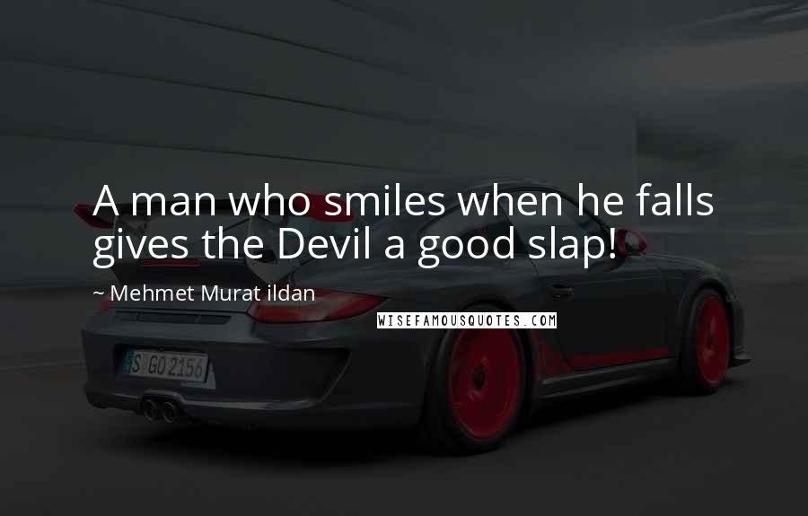 Mehmet Murat Ildan Quotes: A man who smiles when he falls gives the Devil a good slap!