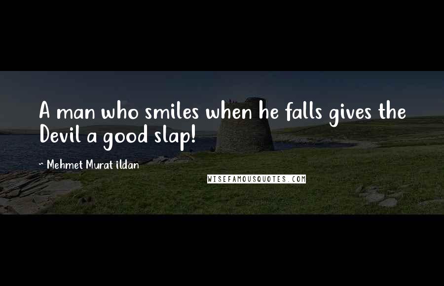 Mehmet Murat Ildan Quotes: A man who smiles when he falls gives the Devil a good slap!