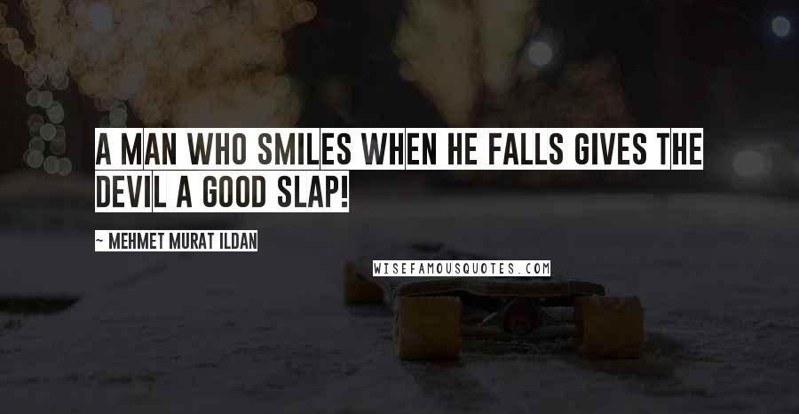 Mehmet Murat Ildan Quotes: A man who smiles when he falls gives the Devil a good slap!
