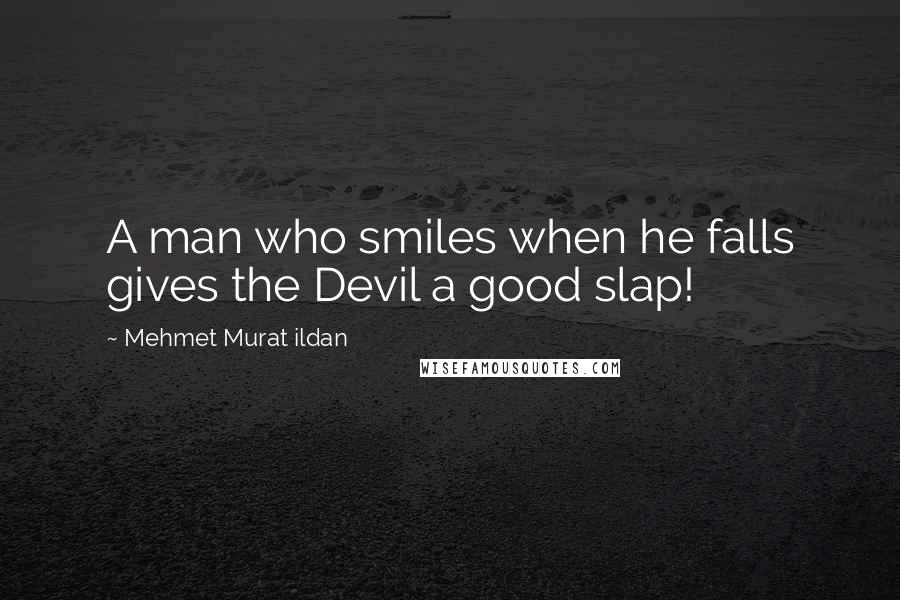 Mehmet Murat Ildan Quotes: A man who smiles when he falls gives the Devil a good slap!