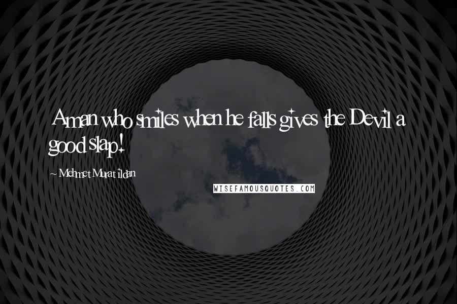 Mehmet Murat Ildan Quotes: A man who smiles when he falls gives the Devil a good slap!